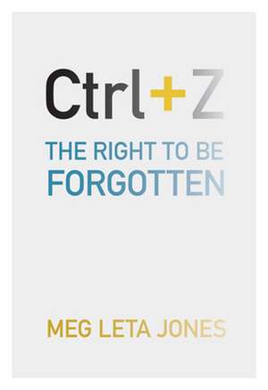 Ctrl + Z – The Right to Be Forgotten de Meg Leta Jones