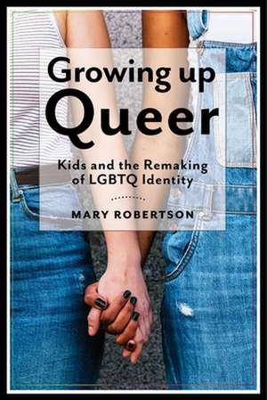 Growing Up Queer – Kids and the Remaking of LGBTQ Identity de Mary Robertson