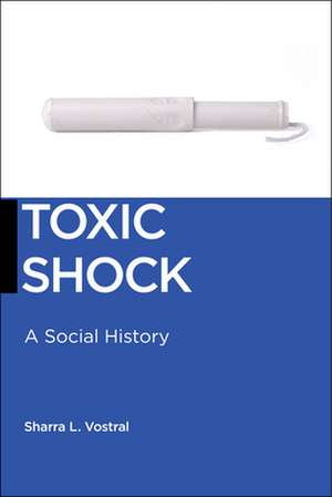 Toxic Shock – A Social History de Sharra L. Vostral