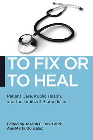 To Fix or To Heal – Patient Care, Public Health, and the Limits of Biomedicine de Joseph E. Davis