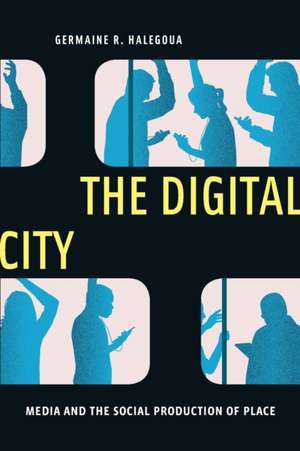 The Digital City – Media and the Social Production of Place de Germaine R. Halegoua