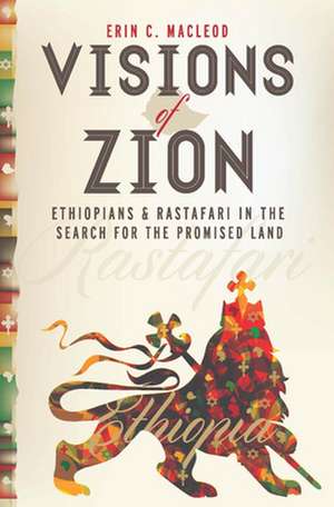 Visions of Zion – Ethiopians and Rastafari in the Search for the Promised Land de Erin C. Macleod