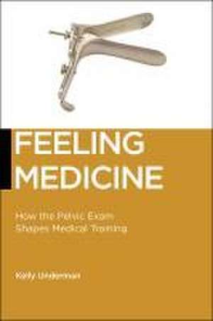 Feeling Medicine – How the Pelvic Exam Shapes Medical Training de Kelly Underman