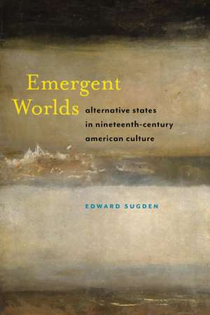 Emergent Worlds – Alternative States in Nineteenth–Century American Culture de Edward Sugden