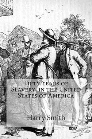 Fifty Years of Slavery in the United States of America de Harry Smith