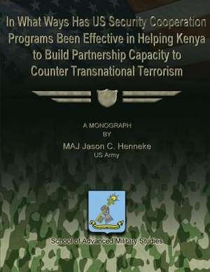 In What Ways Has Us Security Cooperation Programs Been Effective in Helping Kenya to Build Partnership Capacity to Counter Transnational Terrorism de Us Army Maj Jason C. Henneke