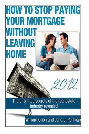 How to Stop Paying Your Mortgage Without Leaving Home de William Orion