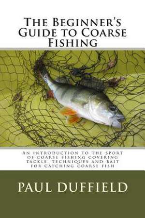 The Beginner's Guide to Coarse Fishing de MR Paul Andrew John Duffield