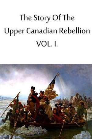 The Story of the Upper Canadian Rebellion Vol. I. de John Charles Dent