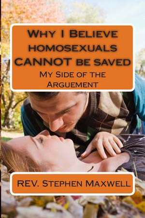 Why I Believe Homosexuals Cannot Be Saved de Rev Stephen Cortney Maxwell