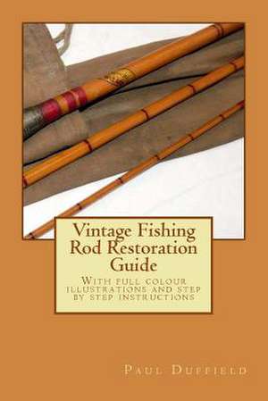 Vintage Fishing Rod Restoration Guide de MR Paul Andrew John Duffield