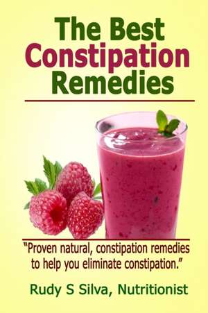 The Best Constipation Remedies de MR Rudy Silva Silva