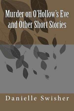 Murder on O'Hollow's Eve and Other Short Stories de Danielle/D Marie /M Swisher