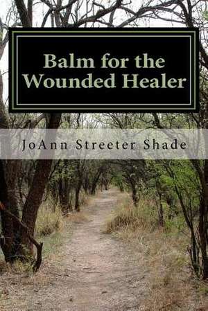 Balm for the Wounded Healer de Joann Streeter Shade