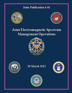 Joint Electromagnetic Spectrum Management Operations (Joint Publication 6-01) de Chairman Of the Joint Chiefs of Staff