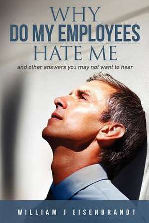 Why Do My Employees Hate Me de William J. Eisenbrandt