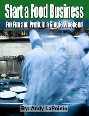 Start a Food Business for Fun and Profit in a Single Weekend de MR Andy Lapointe