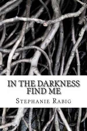 In the Darkness Find Me de Stephanie Rabig