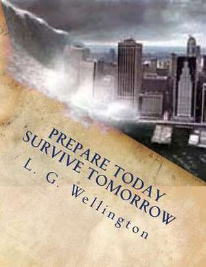 Prepare Today - Survive Tomorrow de Wellington, L. G.