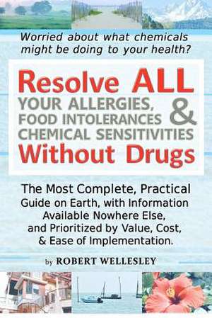 Resolve All Your Allergies, Food Intolerances, & Chemical Sensitivities Without Drugs de Robert Wellesley