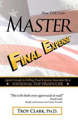 How You Can Master Final Expense de Troy Clark