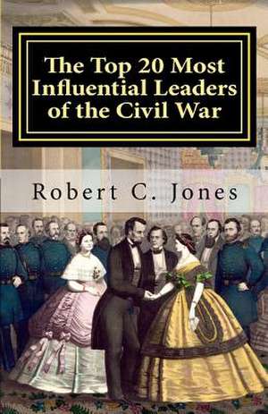 The Top 20 Most Influential Leaders of the Civil War de Robert C. Jones