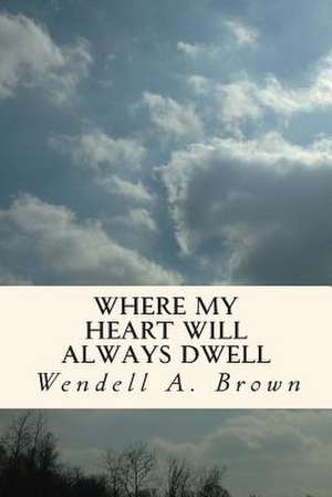 Where My Heart Will Always Dwell de Wendell a. Brown