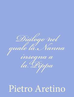 Dialogo Nel Quale La Nanna Insegna a la Pippa de Pietro Aretino