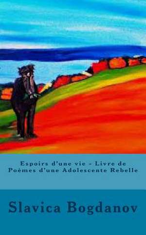 Espoirs D'Une Vie - Livre de Poemes D'Une Adolescente Rebelle de Slavica Bogdanov