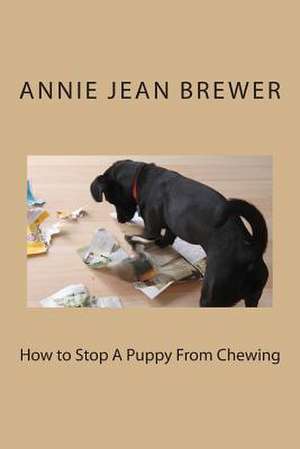 How to Stop a Puppy from Chewing de Annie Jean Brewer