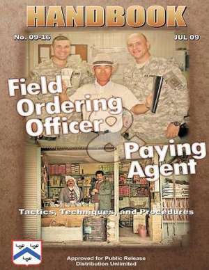 Field Ordering Officer and Paying Agent Handbook - Tactics, Techniques, and Procedures de U. S. Army Combined Arms Center