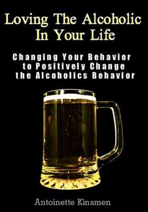 Loving the Alcoholic in Your Life de Antoinette Kinsmen