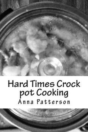 Hard Times Crock Pot Cooking de Anna B. Patterson