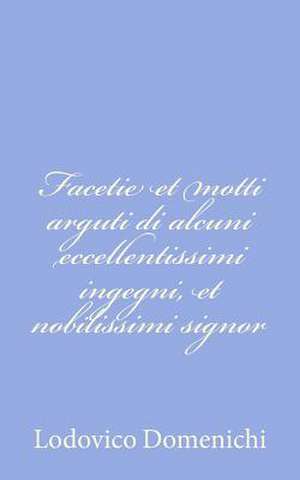 Facetie Et Motti Arguti Di Alcuni Eccellentissimi Ingegni, Et Nobilissimi Signor de Lodovico Domenichi