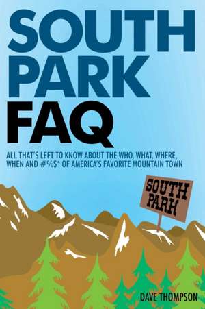 South Park FAQ: All That's Left to Know about the Who, What, Where, When and #%$* of America's Favorite Mountain Town de Dave Thompson