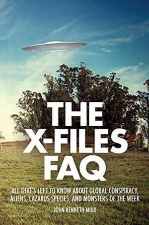 The X-Files FAQ: All That's Left to Know about Global Conspiracy, Aliens, Lazarus Species, and Monsters of the Week de John Kenneth Muir