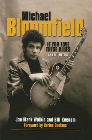 Michael Bloomfield - If You Love These Blues: An Oral History de Jan Mark Wolkin