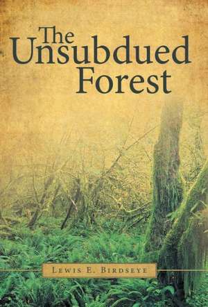 The Unsubdued Forest de Lewis E Birdseye