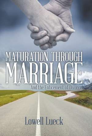 Maturation Through Marriage: And the Enticement of Divorce de Lowell Lueck