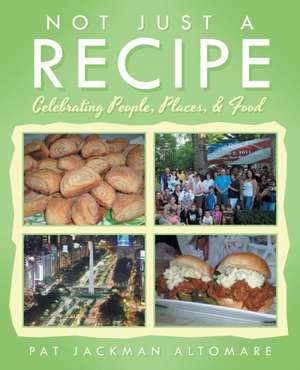 Not Just a Recipe: Celebrating People, Places, & Food de Pat Jackman Altomare