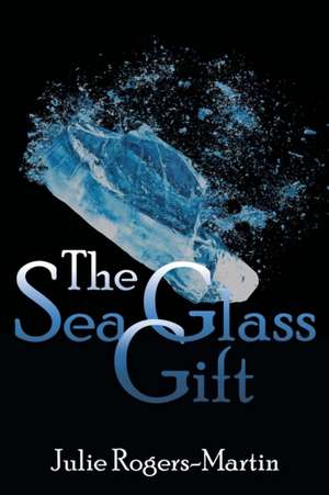 The Sea Glass Gift de Julie Rogers-Martin