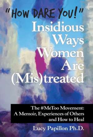 "How Dare You!" Insidious Ways Women Are (Mis)Treated de Lucy Papillon Ph. D.