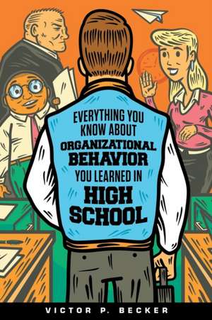 Everything You Know About Organizational Behavior You Learned in High School de Victor P. Becker