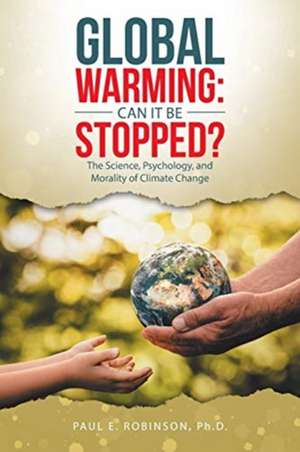 Global Warming: Can It Be Stopped?: The Science, Psychology, and Morality of Climate Change de Paul E. Robinson