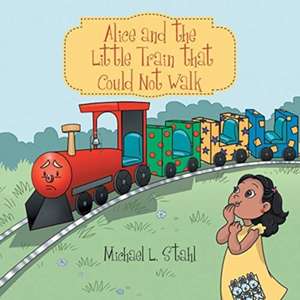 Alice and the Little Train That Could Not Walk de Michael L. Stahl