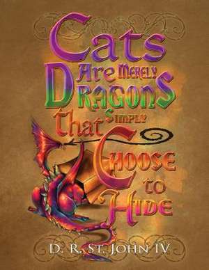 Cats Are Merely Dragons That Simply Choose to Hide de D. R. St John IV