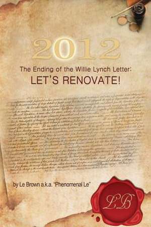 2012 the Ending of the Willie Lynch Letter: Let's Renovate! de Le Brown a. K. a. Phenomenal Le