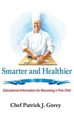 Smarter and Healthier: Educational Information for Becoming a Fine Chef de Patrick J. Gorey