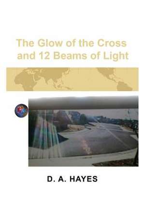 The Glow of the Cross and 12 Beams of Light de D. a. Hayes