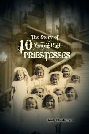 The Story of 10 Young High Priestesses de Kristy Blackfeathers